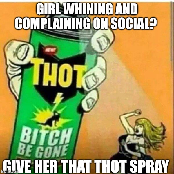 Bitch be Gone | GIRL WHINING AND COMPLAINING ON SOCIAL? GIVE HER THAT THOT SPRAY | image tagged in thot spray,bitch,begone thot | made w/ Imgflip meme maker