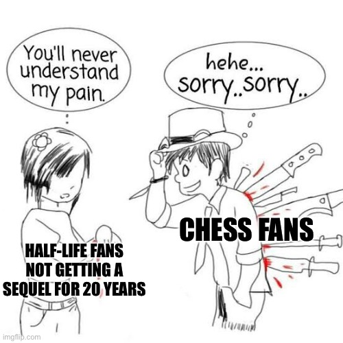 You'll never understand my pain | CHESS FANS; HALF-LIFE FANS NOT GETTING A SEQUEL FOR 20 YEARS | image tagged in you'll never understand my pain | made w/ Imgflip meme maker