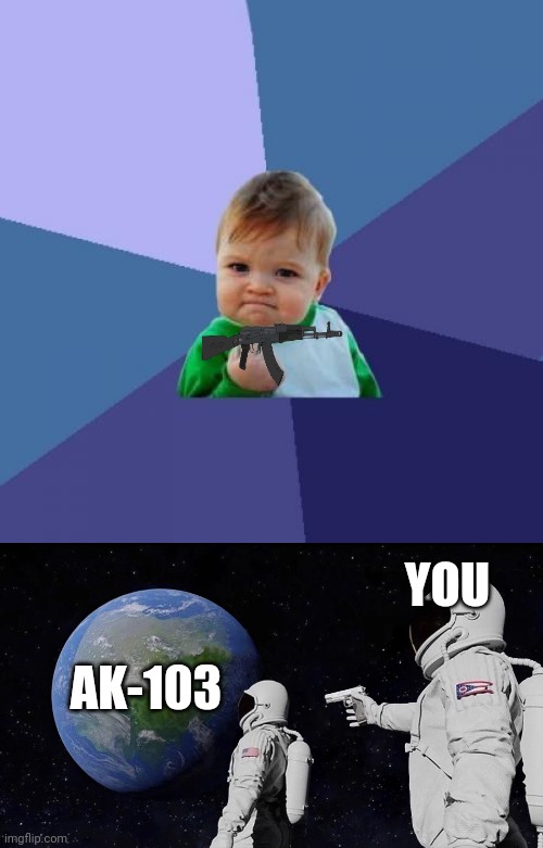 Vh | YOU; AK-103 | image tagged in memes,success kid,always has been | made w/ Imgflip meme maker