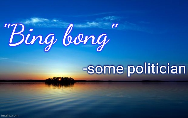 Bing bong | "Bing bong"; -some politician | image tagged in inspirational quote | made w/ Imgflip meme maker