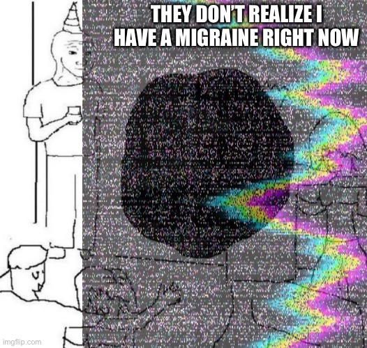 When that migraine aura hits | THEY DON’T REALIZE I HAVE A MIGRAINE RIGHT NOW | image tagged in party loner,migraine,types of headaches meme | made w/ Imgflip meme maker