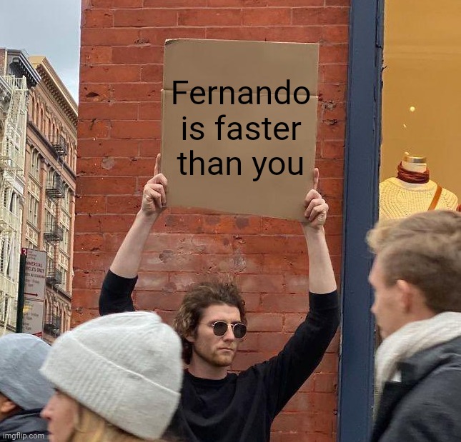 Fernando is faster than you | image tagged in man with sign,formula 1,ferrari | made w/ Imgflip meme maker