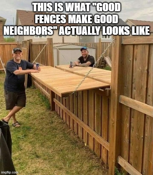 good fences = good neighbors | THIS IS WHAT "GOOD FENCES MAKE GOOD NEIGHBORS" ACTUALLY LOOKS LIKE | image tagged in memes | made w/ Imgflip meme maker