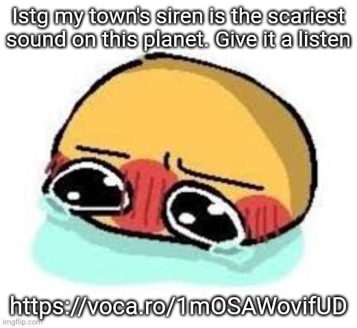 I have to hear the sirens get tested once a week and I'm still not used to it lmfao | Istg my town's siren is the scariest sound on this planet. Give it a listen; https://voca.ro/1mOSAWovifUD | image tagged in amb shamb bbbmba | made w/ Imgflip meme maker