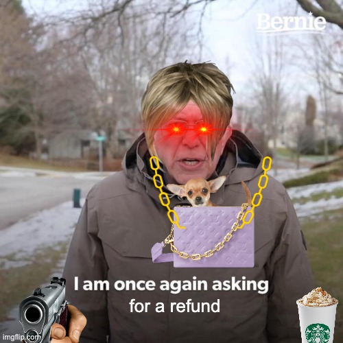 karens | for a refund | image tagged in memes,bernie i am once again asking for your support | made w/ Imgflip meme maker