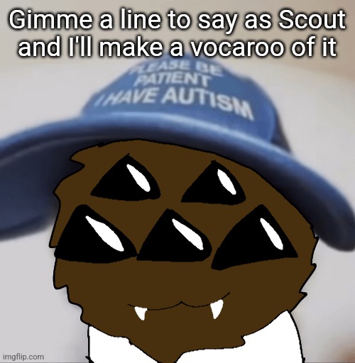 Will has autism | Gimme a line to say as Scout and I'll make a vocaroo of it | image tagged in will has autism | made w/ Imgflip meme maker