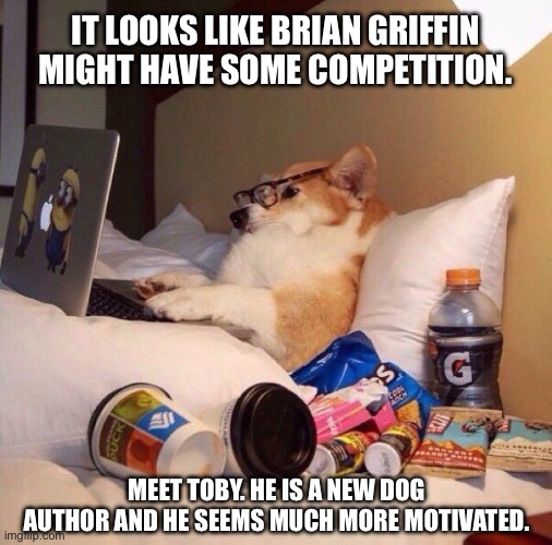 Meet Toby | IT LOOKS LIKE BRIAN GRIFFIN MIGHT HAVE SOME COMPETITION. MEET TOBY. HE IS A NEW DOG AUTHOR AND HE SEEMS MUCH MORE MOTIVATED. | image tagged in lazy dog in bed,dogs,dog,brian griffin,family guy,authors | made w/ Imgflip meme maker