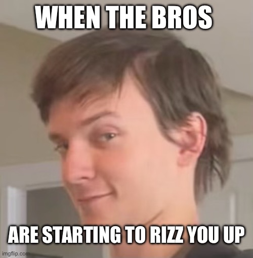 My favorite event at any sleepover | WHEN THE BROS; ARE STARTING TO RIZZ YOU UP | image tagged in memes,funny | made w/ Imgflip meme maker