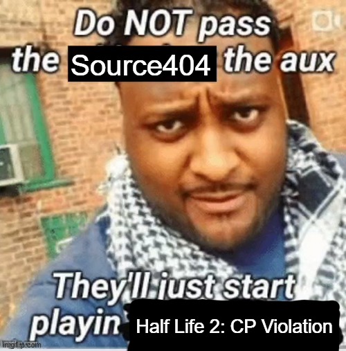 Do not pass the X the aux They’ll just start playin Y | Source404; Half Life 2: CP Violation | image tagged in do not pass the x the aux they ll just start playin y | made w/ Imgflip meme maker