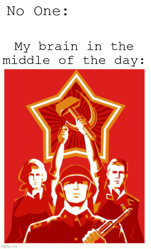 Communist Propaganda Poster | No One:; My brain in the middle of the day: | image tagged in communist propaganda poster | made w/ Imgflip meme maker