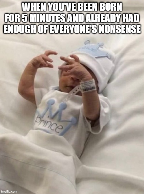 baby | WHEN YOU'VE BEEN BORN FOR 5 MINUTES AND ALREADY HAD ENOUGH OF EVERYONE'S NONSENSE | image tagged in memes | made w/ Imgflip meme maker
