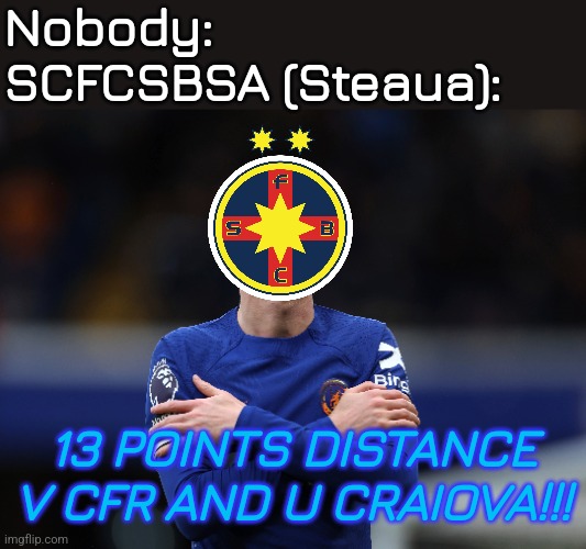 CFR 1907 Cluj 0-1 Fotbal Club FCSB | Nobody:
SCFCSBSA (Steaua):; 13 POINTS DISTANCE V CFR AND U CRAIOVA!!! | image tagged in cfr cluj,fcsb,steaua,futbol,out of context,memes | made w/ Imgflip meme maker