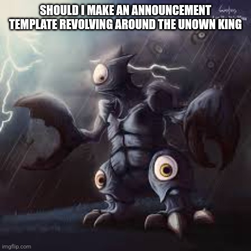 Unown king | SHOULD I MAKE AN ANNOUNCEMENT TEMPLATE REVOLVING AROUND THE UNOWN KING | image tagged in unown king | made w/ Imgflip meme maker