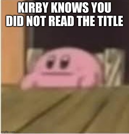 If your reading this your gay | KIRBY KNOWS YOU DID NOT READ THE TITLE | image tagged in kirby | made w/ Imgflip meme maker