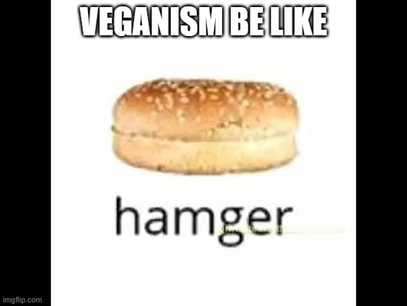 *funny title that fits the meme* | VEGANISM BE LIKE | image tagged in hamger | made w/ Imgflip meme maker