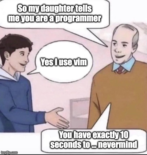So you use Vim? | So my daughter tells me you are a programmer; Yes I use vim; You have exactly 10 seconds to … nevermind | image tagged in so my daughter | made w/ Imgflip meme maker