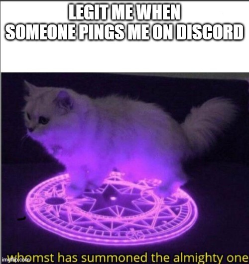 Who has summoned the almighty one | LEGIT ME WHEN SOMEONE PINGS ME ON DISCORD | image tagged in who has summoned the almighty one | made w/ Imgflip meme maker