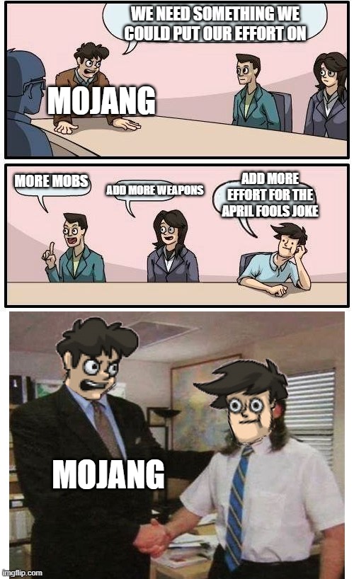 Boardroom Meeting Suggestion but employee of the month | WE NEED SOMETHING WE COULD PUT OUR EFFORT ON; MOJANG; ADD MORE EFFORT FOR THE APRIL FOOLS JOKE; MORE MOBS; ADD MORE WEAPONS; MOJANG | image tagged in boardroom meeting suggestion but employee of the month | made w/ Imgflip meme maker