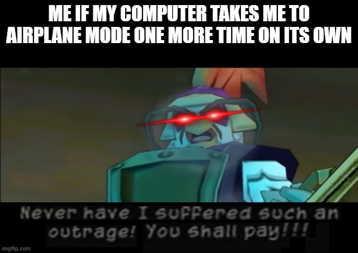I won't stand for this slab-lookin tinwitted DUNCE-CAN F*CKING UP ANYMORE OF THE FUN!!!!! | ME IF MY COMPUTER TAKES ME TO AIRPLANE MODE ONE MORE TIME ON ITS OWN | image tagged in never have i suffered such an outrage you shall pay,memes,sly cooper,general tsao,relatable,savage memes | made w/ Imgflip meme maker