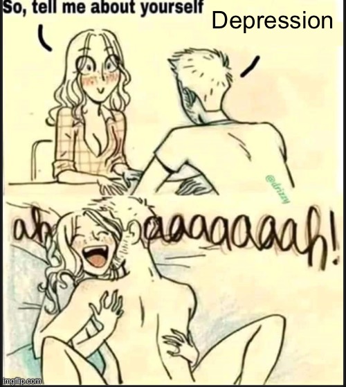 tell me about yourself better | Depression | image tagged in tell me about yourself better | made w/ Imgflip meme maker
