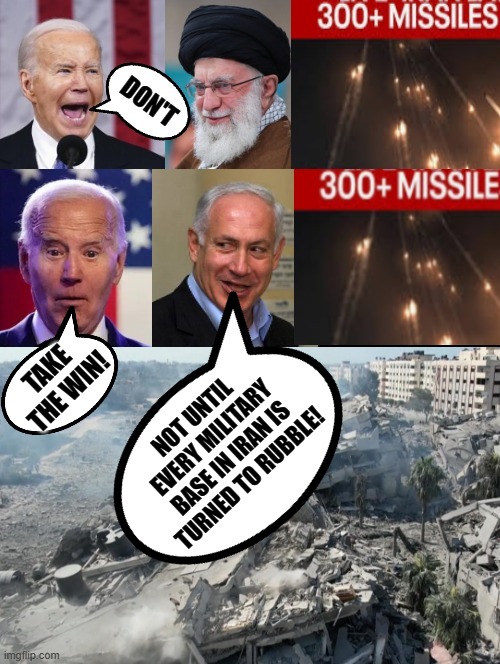 Don't, Take The Win!! Not until every military base in Iran is turned to rubble! | NOT UNTIL EVERY MILITARY BASE IN IRAN IS TURNED TO RUBBLE! TAKE THE WIN! | image tagged in laughing,idiot,biden,sam elliott special kind of stupid | made w/ Imgflip meme maker