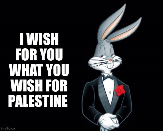 bugs bunny i wish | I WISH FOR YOU WHAT YOU WISH FOR PALESTINE | image tagged in bugs bunny i wish | made w/ Imgflip meme maker