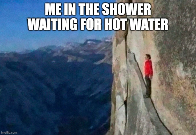 Me when | ME IN THE SHOWER WAITING FOR HOT WATER | image tagged in memes | made w/ Imgflip meme maker