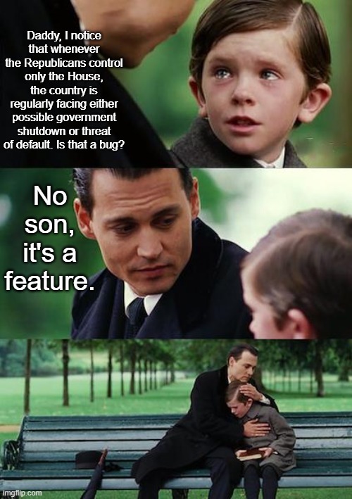 It's a feature. | Daddy, I notice that whenever the Republicans control only the House, the country is regularly facing either possible government shutdown or threat of default. Is that a bug? No son, it's a feature. | image tagged in memes,finding neverland,politics | made w/ Imgflip meme maker