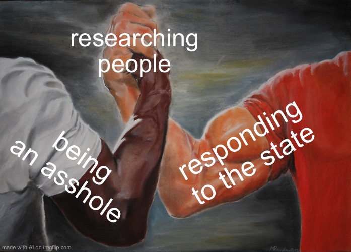 Epic Handshake Meme | researching people; responding to the state; being an asshole | image tagged in memes,epic handshake | made w/ Imgflip meme maker