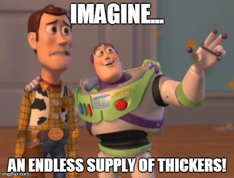 X, X Everywhere Meme | IMAGINE... AN ENDLESS SUPPLY OF THICKERS! | image tagged in memes,x x everywhere | made w/ Imgflip meme maker