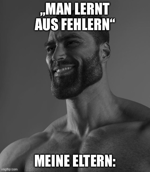 Giga Chad | „MAN LERNT AUS FEHLERN“; MEINE ELTERN: | image tagged in giga chad | made w/ Imgflip meme maker