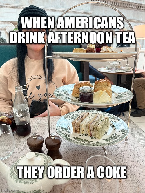 Afternoon tea | WHEN AMERICANS DRINK AFTERNOON TEA; THEY ORDER A COKE | image tagged in americans | made w/ Imgflip meme maker