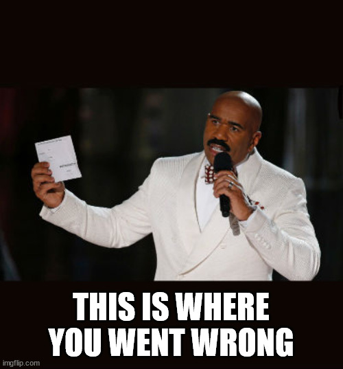 Wrong Answer Steve Harvey | THIS IS WHERE YOU WENT WRONG | image tagged in wrong answer steve harvey | made w/ Imgflip meme maker