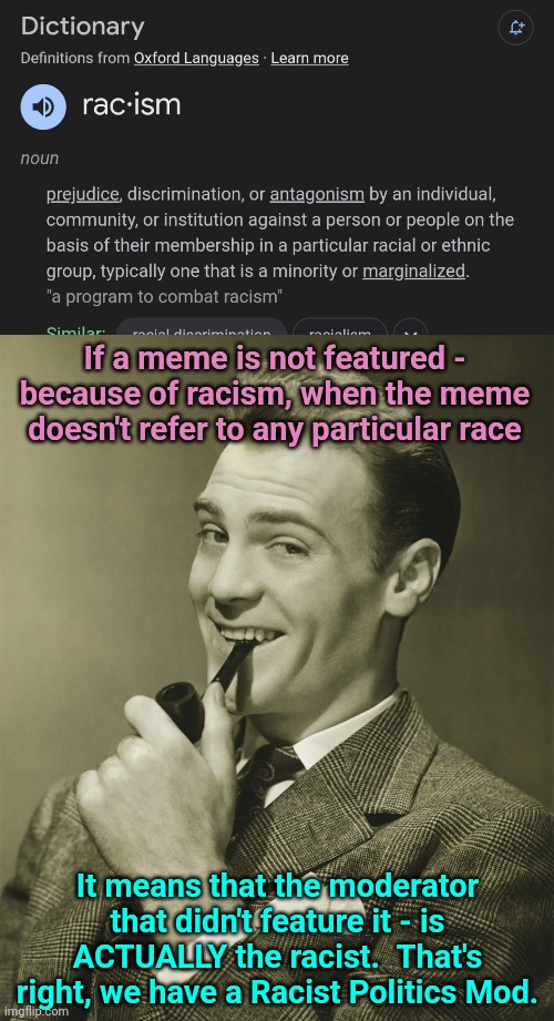 If a meme is not featured - because of racism, when the meme doesn't refer to any particular race; It means that the moderator that didn't feature it - is ACTUALLY the racist.  That's right, we have a Racist Politics Mod. | image tagged in smug,racist,moderators,politics | made w/ Imgflip meme maker