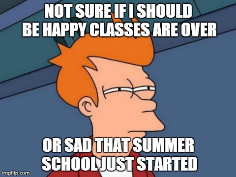 Futurama Fry Meme | NOT SURE IF I SHOULD BE HAPPY CLASSES ARE OVER OR SAD THAT SUMMER SCHOOL JUST STARTED | image tagged in memes,futurama fry | made w/ Imgflip meme maker