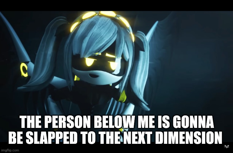 THE PERSON BELOW ME IS GONNA BE SLAPPED TO THE NEXT DIMENSION | made w/ Imgflip meme maker