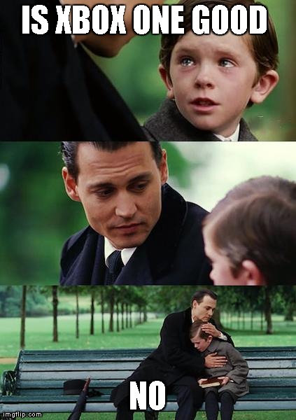 Finding Neverland | IS XBOX ONE GOOD  NO | image tagged in memes,finding neverland | made w/ Imgflip meme maker