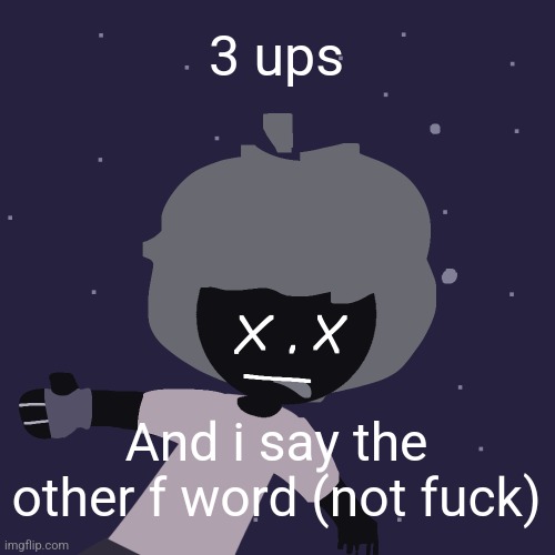 ded in space :o | 3 ups; And i say the other f word (not fuck) | image tagged in ded in space o | made w/ Imgflip meme maker
