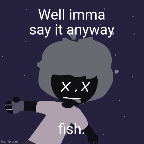 ded in space :o | Well imma say it anyway; fish. | image tagged in ded in space o | made w/ Imgflip meme maker