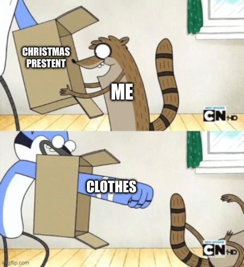 Fr | CHRISTMAS PRESTENT; ME; CLOTHES | image tagged in mordecai punches rigby through a box | made w/ Imgflip meme maker