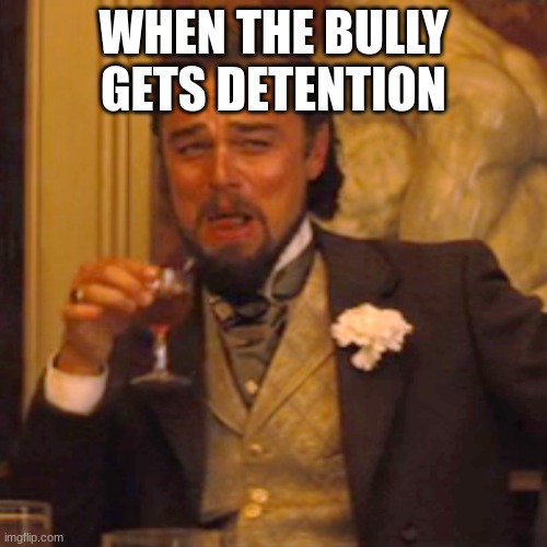 Laughing Leo | WHEN THE BULLY GETS DETENTION | image tagged in memes,laughing leo | made w/ Imgflip meme maker