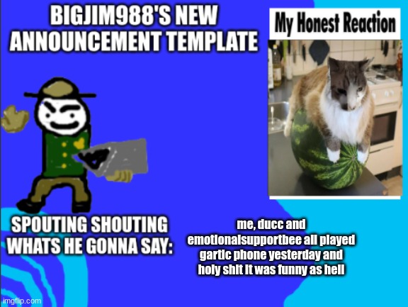 me, ducc and emotionalsupportbee all played gartic phone yesterday and holy shit it was funny as hell | image tagged in bigjim998s new template | made w/ Imgflip meme maker