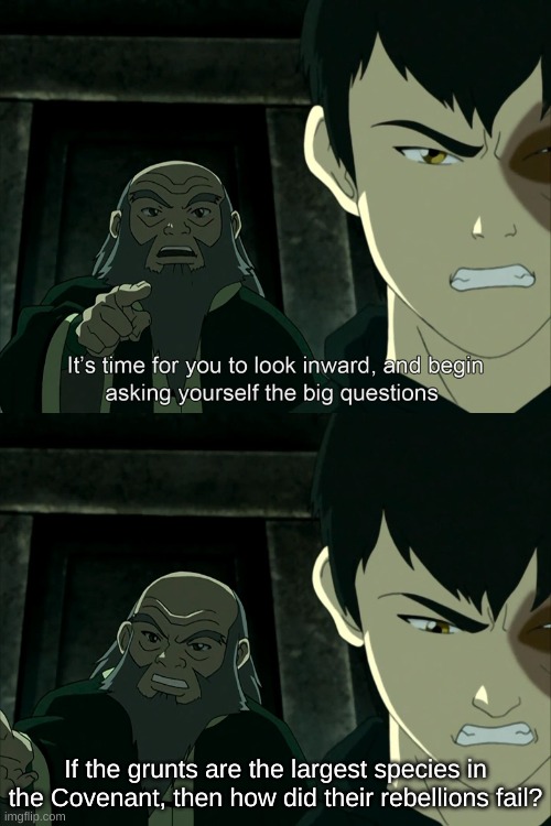 Good morning | If the grunts are the largest species in the Covenant, then how did their rebellions fail? | image tagged in it's time to start asking yourself the big questions meme | made w/ Imgflip meme maker