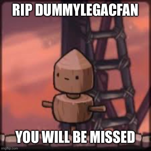 Goodbye old friend… | RIP DUMMYLEGACFAN; YOU WILL BE MISSED | image tagged in memes,tribute | made w/ Imgflip meme maker