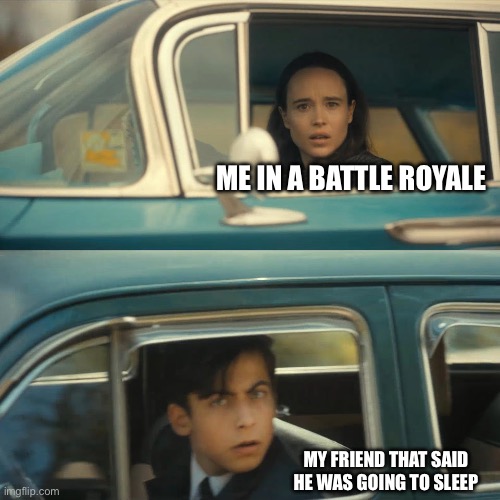 umbrella academy meme | ME IN A BATTLE ROYALE; MY FRIEND THAT SAID HE WAS GOING TO SLEEP | image tagged in umbrella academy meme | made w/ Imgflip meme maker