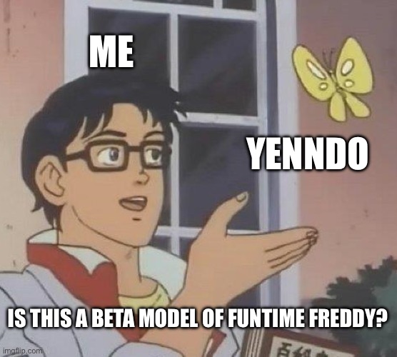 Is This A Pigeon | ME; YENNDO; IS THIS A BETA MODEL OF FUNTIME FREDDY? | image tagged in memes,is this a pigeon | made w/ Imgflip meme maker