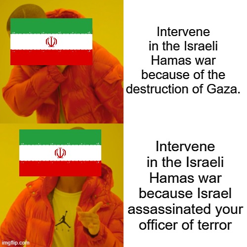 They dont care about the Palestinians. They see a officer of terror more worth than 100,000 Palestinians that are killed. | Intervene in the Israeli Hamas war because of the destruction of Gaza. Intervene in the Israeli Hamas war because Israel assassinated your officer of terror | image tagged in memes,drake hotline bling,iran,palestine,israel | made w/ Imgflip meme maker