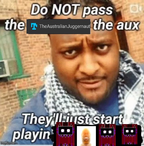 Clubstep is such a bop | image tagged in do not pass the x the aux they ll just start playin y | made w/ Imgflip meme maker