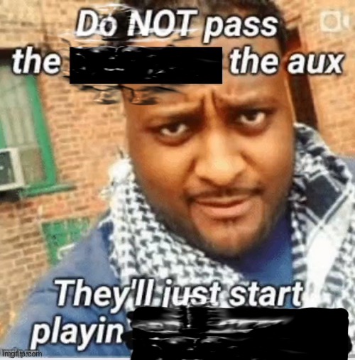 Do not pass the X the aux They’ll just start playin Y | image tagged in do not pass the x the aux they ll just start playin y,spunch bop,intrusive spongebob | made w/ Imgflip meme maker