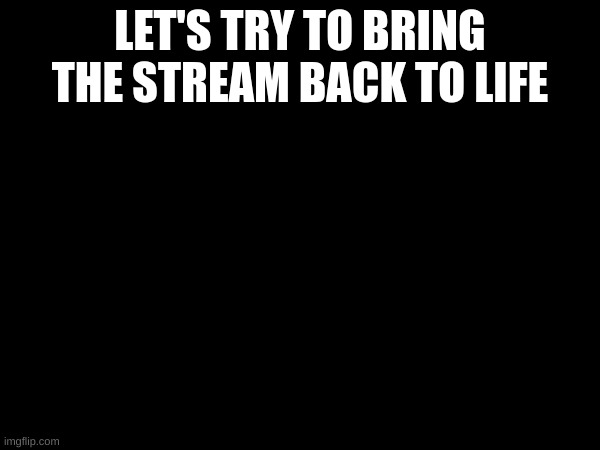 LET'S TRY TO BRING THE STREAM BACK TO LIFE | made w/ Imgflip meme maker